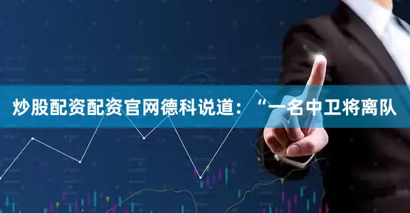 炒股配资配资官网德科说道：“一名中卫将离队
