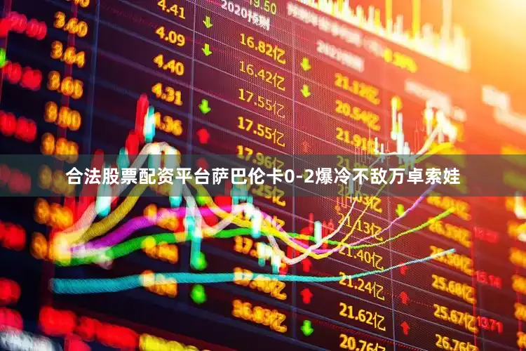 合法股票配资平台萨巴伦卡0-2爆冷不敌万卓索娃