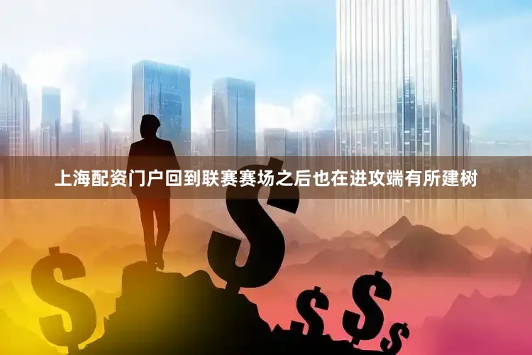 上海配资门户回到联赛赛场之后也在进攻端有所建树