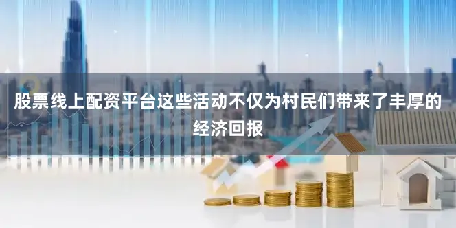 股票线上配资平台这些活动不仅为村民们带来了丰厚的经济回报
