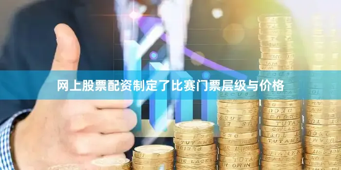 网上股票配资制定了比赛门票层级与价格