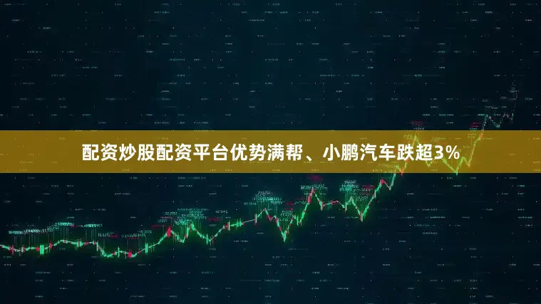 配资炒股配资平台优势满帮、小鹏汽车跌超3%