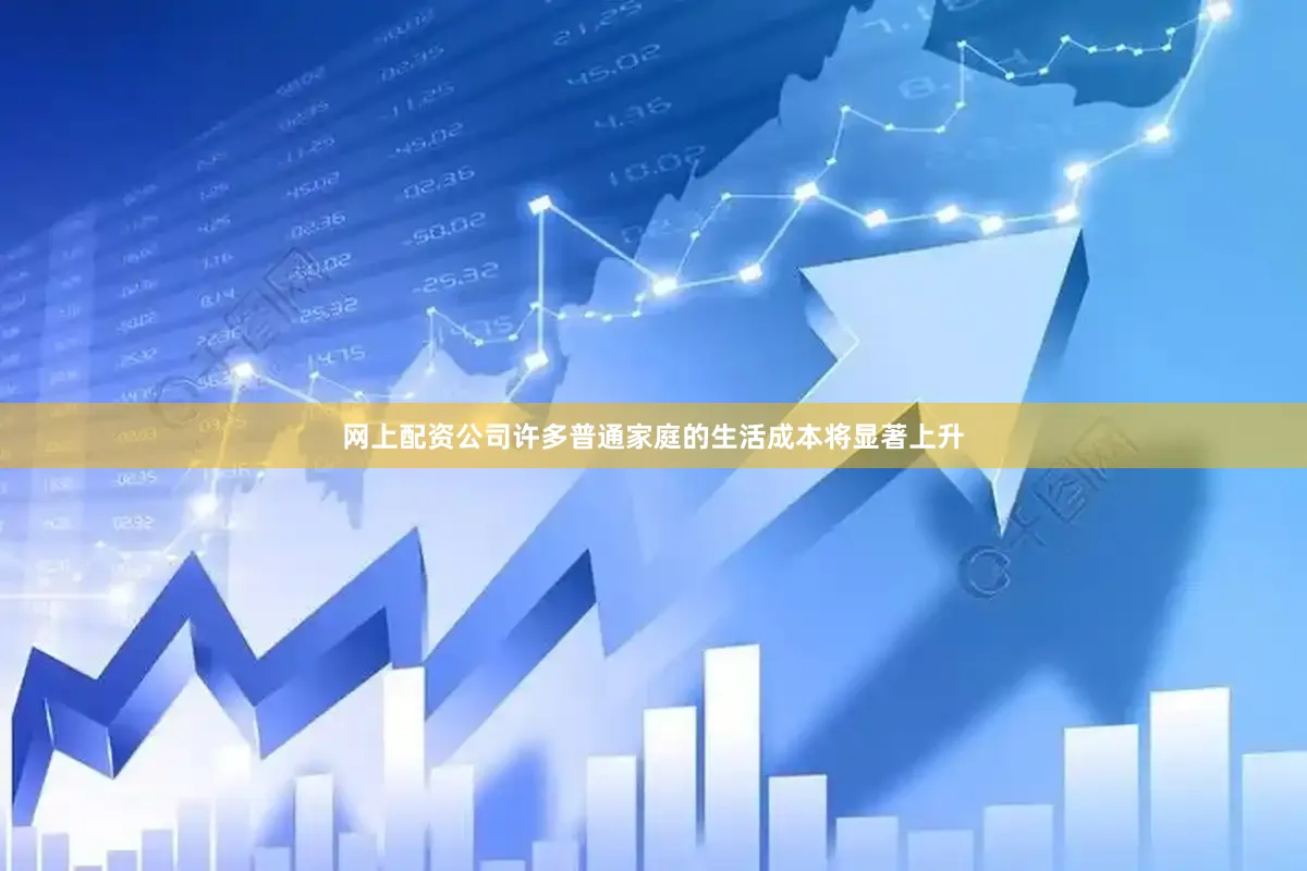 网上配资公司许多普通家庭的生活成本将显著上升