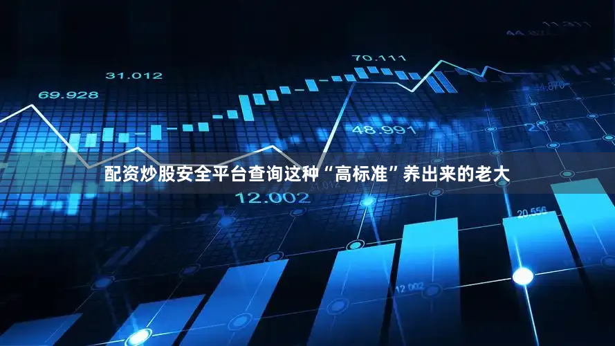 配资炒股安全平台查询这种“高标准”养出来的老大