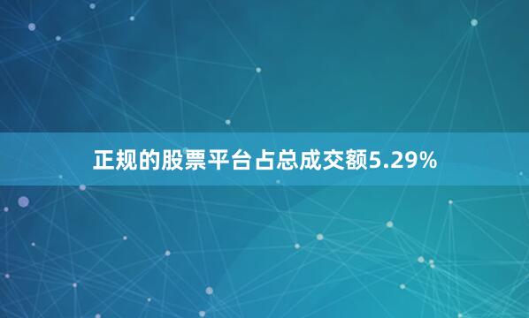正规的股票平台占总成交额5.29%