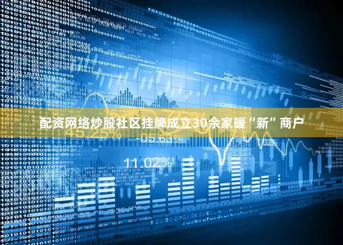 配资网络炒股社区挂牌成立30余家暖“新”商户